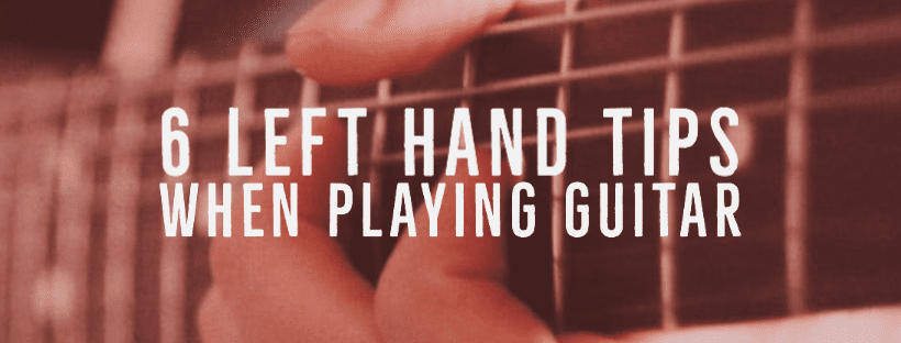 6 Left Hand Tips When Playing Guitar