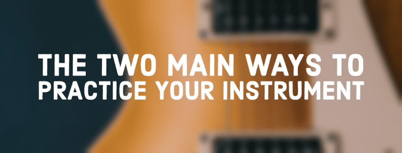 The Two Main Ways To Practice Your Instrument