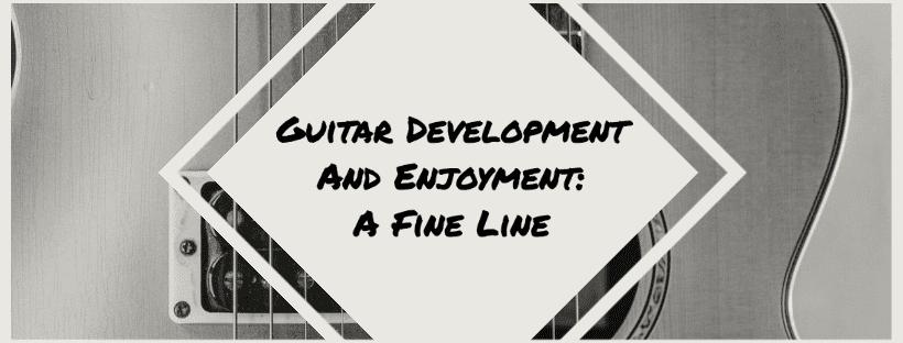 Guitar Development And Enjoyment: A Fine Line